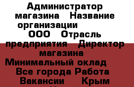 Администратор магазина › Название организации ­ O’stin, ООО › Отрасль предприятия ­ Директор магазина › Минимальный оклад ­ 1 - Все города Работа » Вакансии   . Крым,Керчь